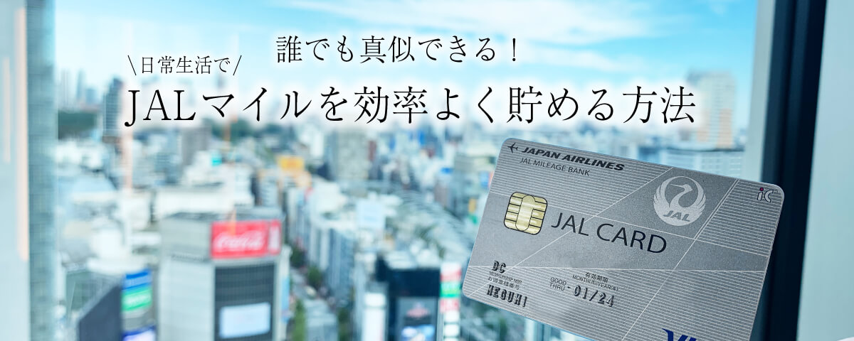 【JALクレジットカード歴16年が伝授】誰でも真似できる！日常生活でJALマイルを効率よく貯める方法。